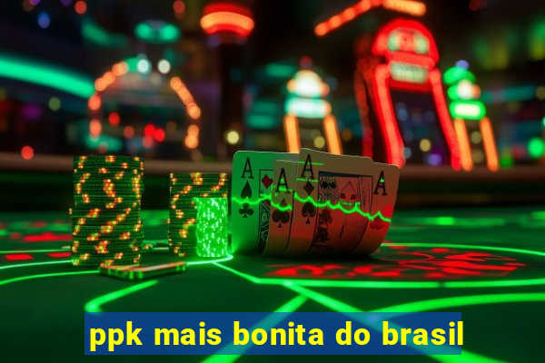 ppk mais bonita do brasil